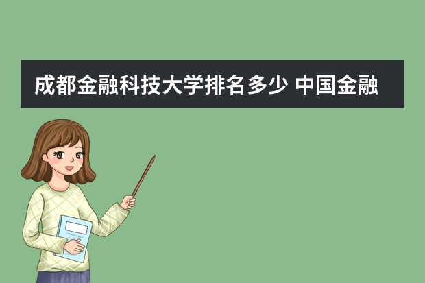 成都金融科技大学排名多少 中国金融专业大学排名